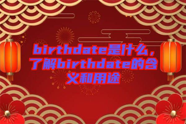birthdate是什么，了解birthdate的含義和用途