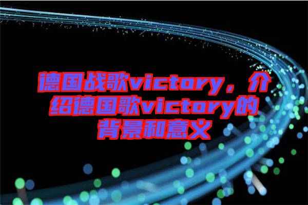 德國(guó)戰(zhàn)歌victory，介紹德國(guó)歌victory的背景和意義
