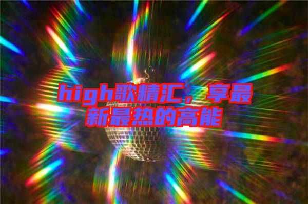 high歌精匯，享最新最熱的高能