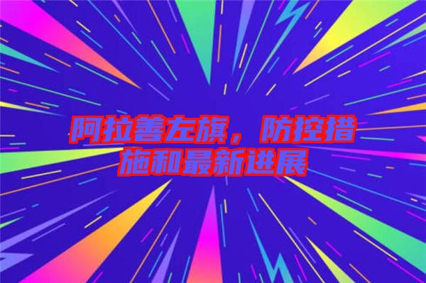 阿拉善左旗，防控措施和最新進展