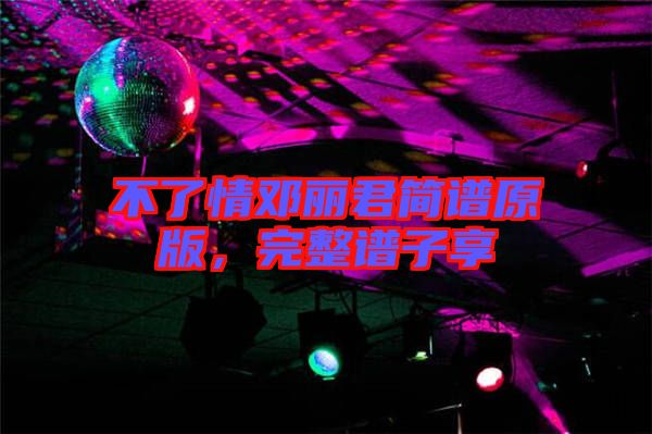 不了情鄧麗君簡譜原版，完整譜子享
