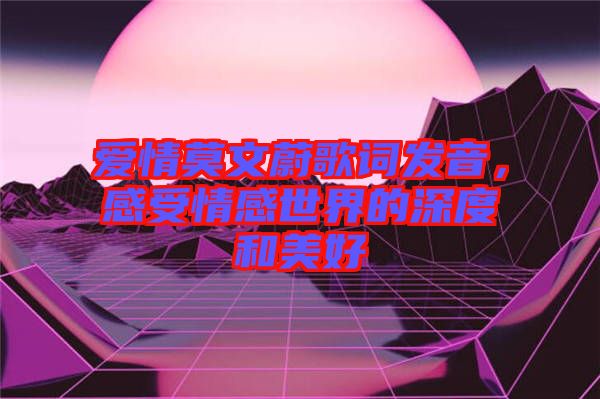 愛情莫文蔚歌詞發(fā)音，感受情感世界的深度和美好