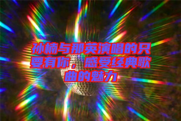 孫楠與那英演唱的只要有你，感受經(jīng)典歌曲的魅力