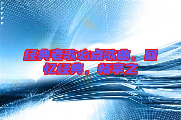 經(jīng)典老歌必點(diǎn)歌曲，回憶經(jīng)典，暢享之