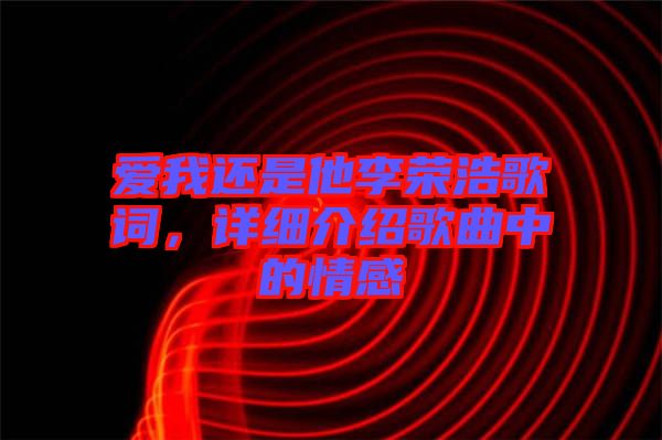 愛(ài)我還是他李榮浩歌詞，詳細(xì)介紹歌曲中的情感
