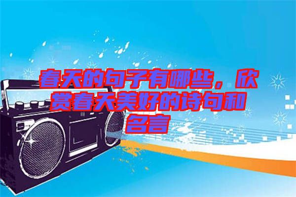 春天的句子有哪些，欣賞春天美好的詩(shī)句和名言