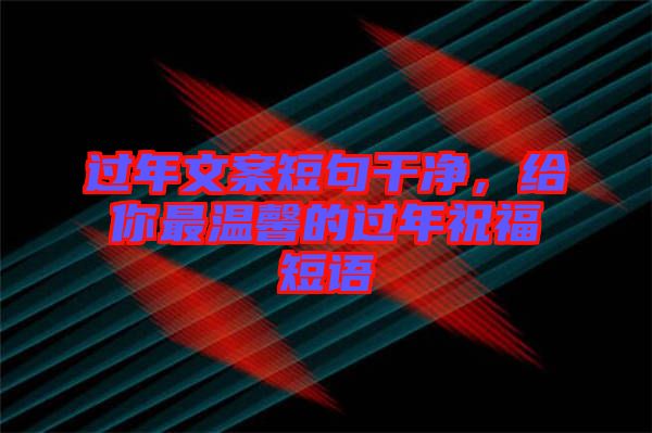 過年文案短句干凈，給你最溫馨的過年祝福短語