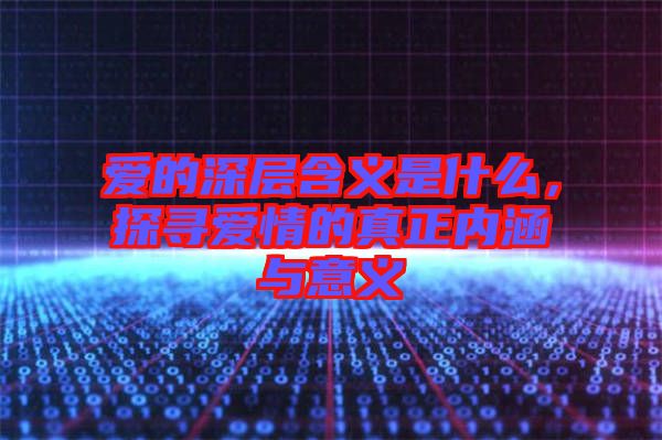愛的深層含義是什么，探尋愛情的真正內(nèi)涵與意義