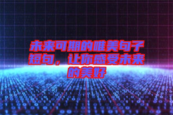 未來可期的唯美句子短句，讓你感受未來的美好