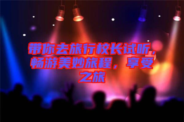 帶你去旅行校長(zhǎng)試聽，暢游美妙旅程，享受之旅