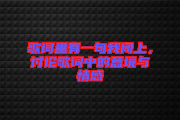 歌詞里有一句我閉上，討論歌詞中的意境與情感