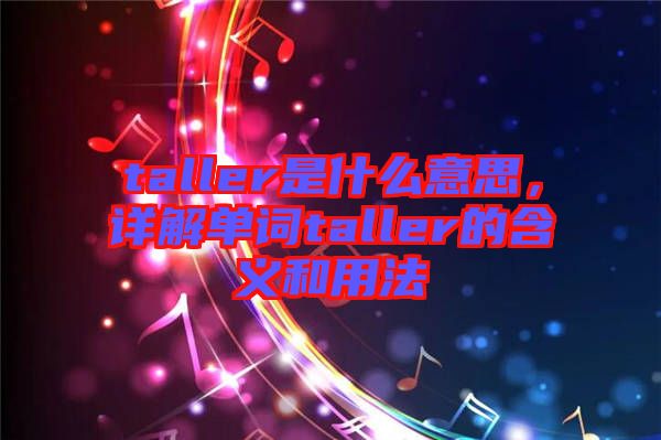 taller是什么意思，詳解單詞taller的含義和用法