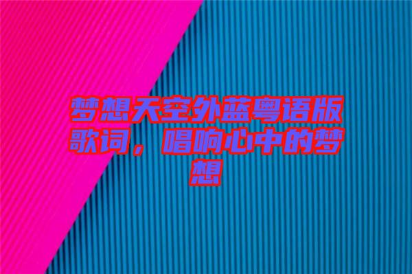 夢想天空外藍(lán)粵語版歌詞，唱響心中的夢想