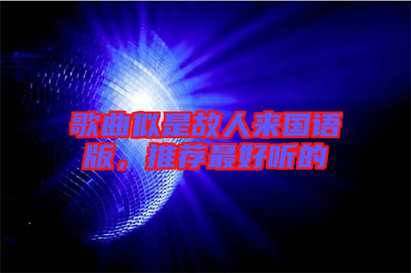 歌曲似是故人來國語版，推薦最好聽的