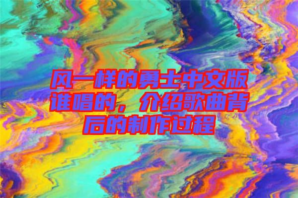 風一樣的勇士中文版誰唱的，介紹歌曲背后的制作過程