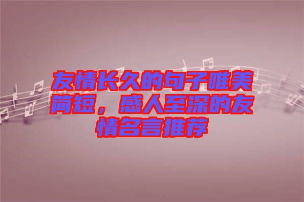 友情長久的句子唯美簡短，感人至深的友情名言推薦