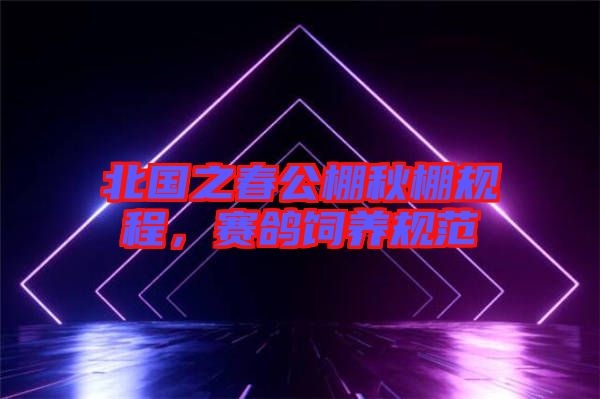 北國之春公棚秋棚規(guī)程，賽鴿飼養(yǎng)規(guī)范