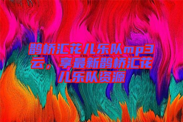 鵲橋匯花兒樂(lè)隊(duì)mp3云，享最新鵲橋匯花兒樂(lè)隊(duì)資源