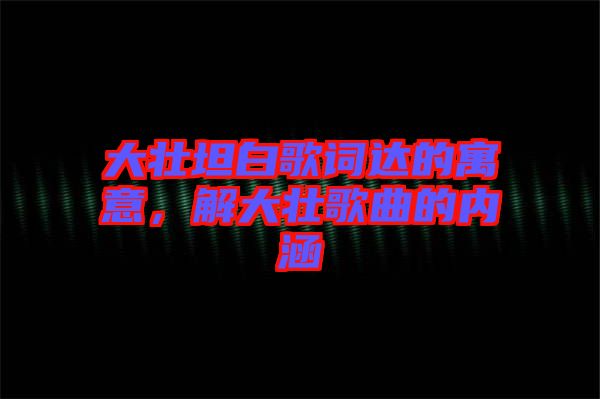 大壯坦白歌詞達的寓意，解大壯歌曲的內(nèi)涵