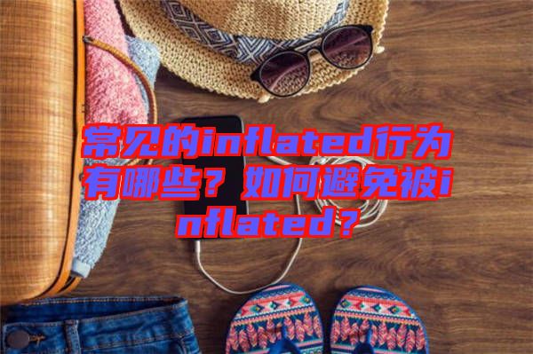 常見(jiàn)的inflated行為有哪些？如何避免被inflated？
