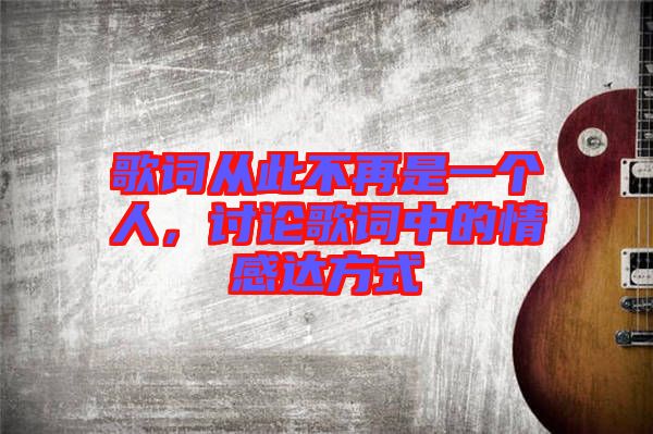 歌詞從此不再是一個(gè)人，討論歌詞中的情感達(dá)方式