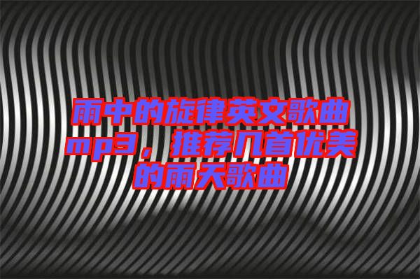 雨中的旋律英文歌曲mp3，推薦幾首優(yōu)美的雨天歌曲