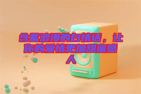 含蓄浪漫的白情話，讓你的愛情更加甜蜜感人