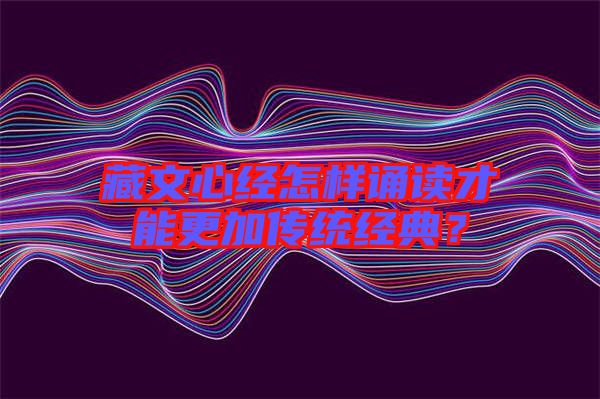 藏文心經怎樣誦讀才能更加傳統(tǒng)經典？