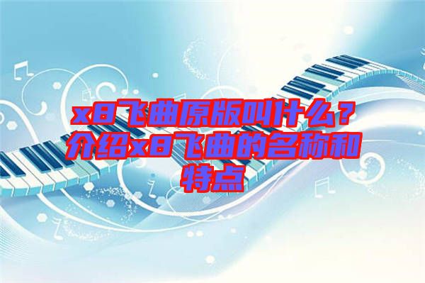x8飛曲原版叫什么？介紹x8飛曲的名稱和特點