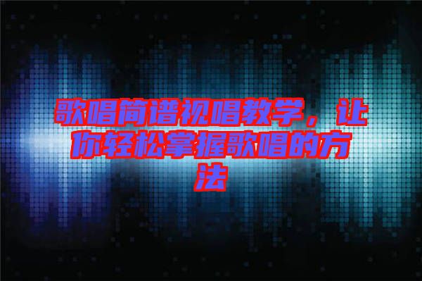 歌唱簡(jiǎn)譜視唱教學(xué)，讓你輕松掌握歌唱的方法