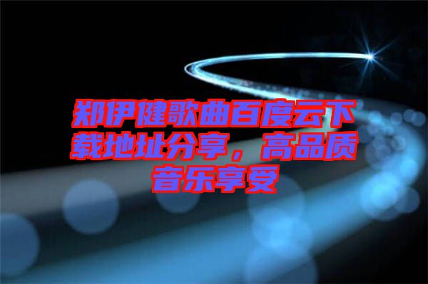 鄭伊健歌曲百度云下載地址分享，高品質(zhì)音樂享受