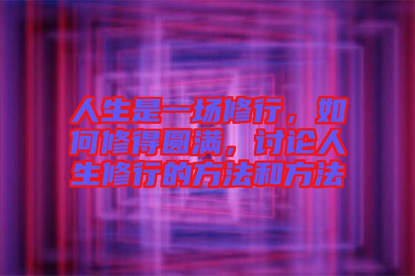 人生是一場修行，如何修得圓滿，討論人生修行的方法和方法