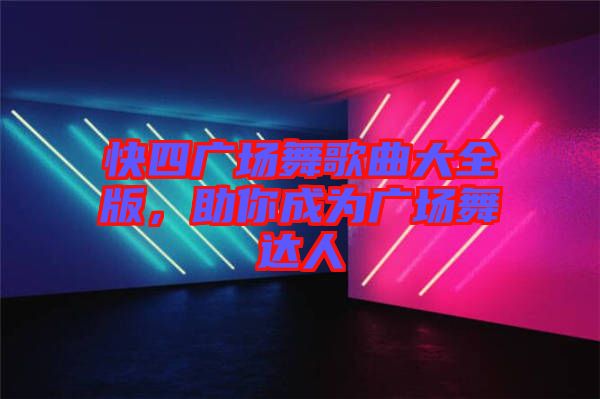 快四廣場舞歌曲大全版，助你成為廣場舞達(dá)人