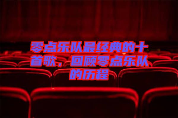 零點(diǎn)樂隊(duì)最經(jīng)典的十首歌，回顧零點(diǎn)樂隊(duì)的歷程