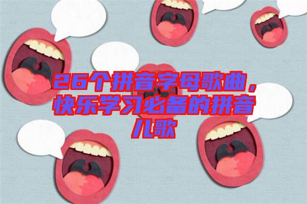 26個拼音字母歌曲，快樂學(xué)習(xí)必備的拼音兒歌