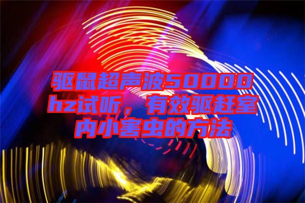 驅(qū)鼠超聲波50000hz試聽，有效驅(qū)趕室內(nèi)小害蟲的方法