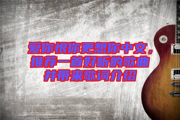 愛你恨你更想你中文，推薦一首好聽的歌曲并帶來歌詞介紹