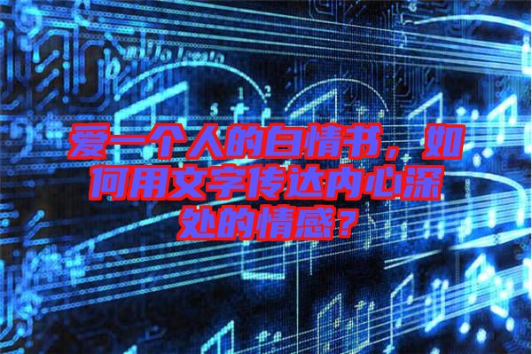 愛(ài)一個(gè)人的白情書(shū)，如何用文字傳達(dá)內(nèi)心深處的情感？