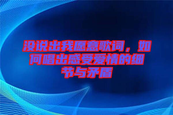 沒說出我愿意歌詞，如何唱出感受愛情的細(xì)節(jié)與矛盾