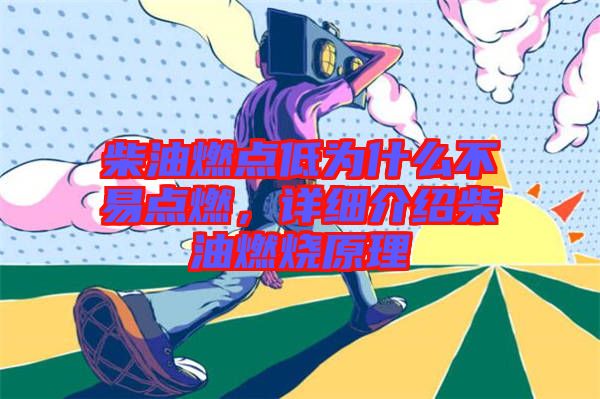 柴油燃點(diǎn)低為什么不易點(diǎn)燃，詳細(xì)介紹柴油燃燒原理