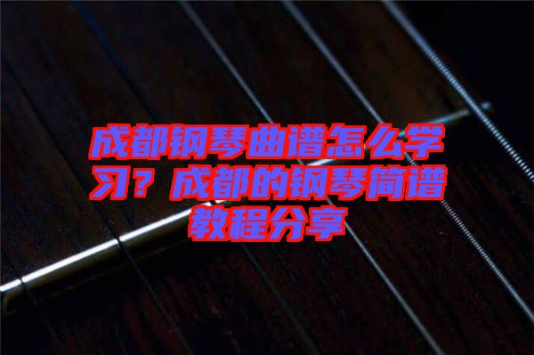 成都鋼琴曲譜怎么學(xué)習(xí)？成都的鋼琴簡(jiǎn)譜教程分享
