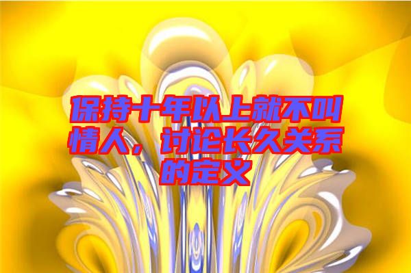 保持十年以上就不叫情人，討論長久關系的定義