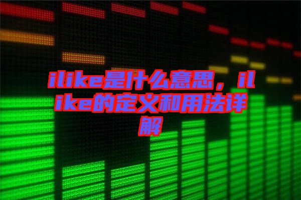 ilike是什么意思，ilike的定義和用法詳解