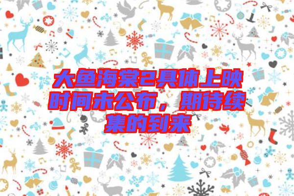 大魚海棠2具體上映時間未公布，期待續(xù)集的到來