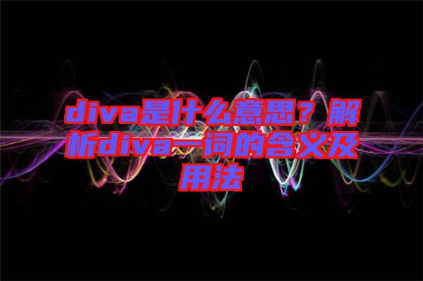 diva是什么意思？解析diva一詞的含義及用法