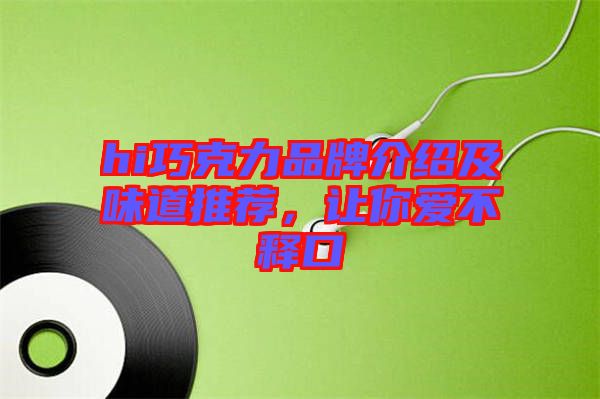 hi巧克力品牌介紹及味道推薦，讓你愛不釋口