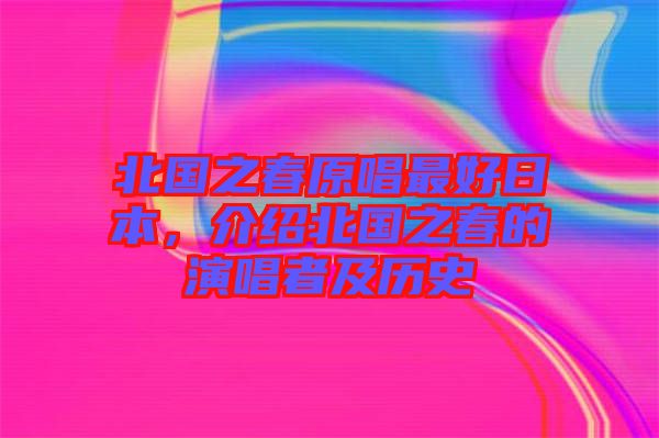 北國(guó)之春原唱最好日本，介紹北國(guó)之春的演唱者及歷史