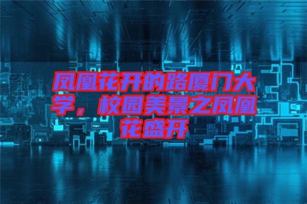 鳳凰花開(kāi)的路廈門(mén)大學(xué)，校園美景之鳳凰花盛開(kāi)