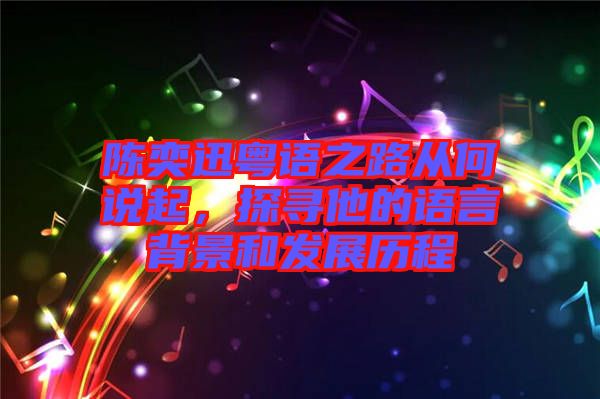 陳奕迅粵語之路從何說起，探尋他的語言背景和發(fā)展歷程