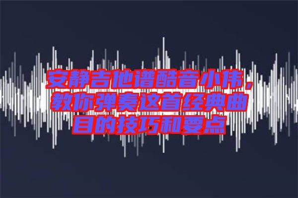 安靜吉他譜酷音小偉，教你彈奏這首經(jīng)典曲目的技巧和要點(diǎn)